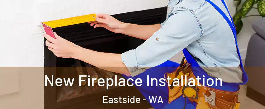 New Fireplace Installation Eastside - WA