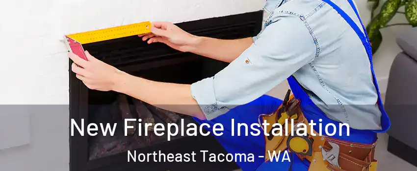 New Fireplace Installation Northeast Tacoma - WA
