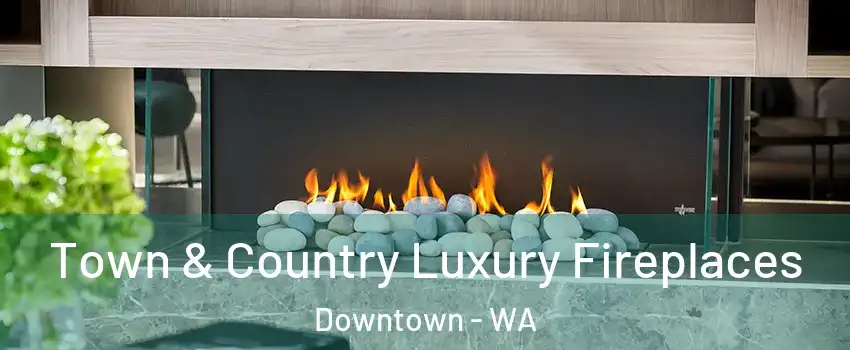 Town & Country Luxury Fireplaces Downtown - WA
